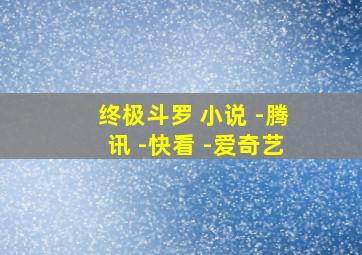 终极斗罗 小说 -腾讯 -快看 -爱奇艺